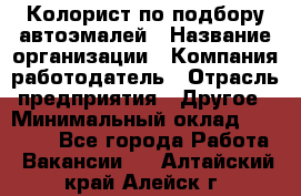 Колорист по подбору автоэмалей › Название организации ­ Компания-работодатель › Отрасль предприятия ­ Другое › Минимальный оклад ­ 15 000 - Все города Работа » Вакансии   . Алтайский край,Алейск г.